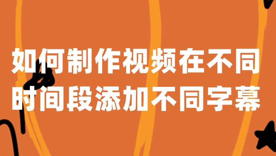 如何制作视频在不同时间段添加不同字幕