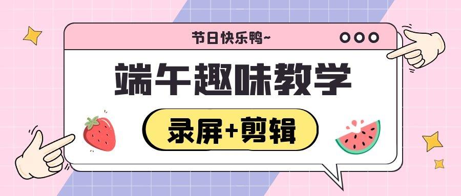 端午包粽子趣味教学视频怎么做？EV录屏+EV剪辑轻松搞定